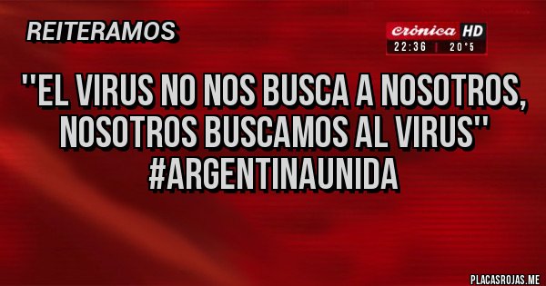 Placas Rojas - ''El virus no nos busca a nosotros, nosotros buscamos al virus'' 
#ArgentinaUnida