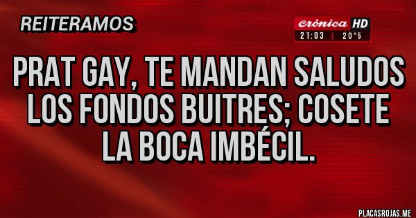 Placas Rojas - Prat Gay, te mandan saludos los fondos buitres; cosete la boca IMBÉCIL. Placas Rojas - Prat Gay, te mandan saludos los fondos buitres; cosete la boca IMBÉCIL.