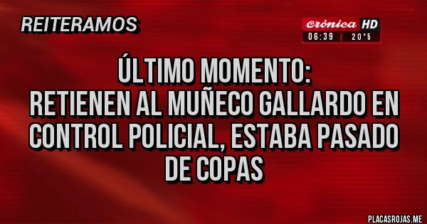 Placas Rojas - Último momento:
retienen al Muñeco Gallardo en control policial, estaba pasado de Copas