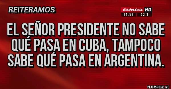 Placas Rojas - El señor presidente no sabe qué pasa en Cuba, tampoco sabe qué pasa en Argentina. Placas Rojas - El señor presidente no sabe qué pasa en Cuba, tampoco sabe qué pasa en Argentina.