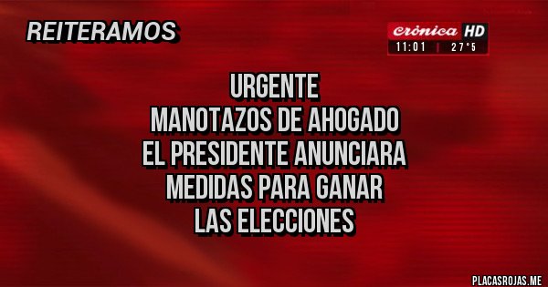 Placas Rojas - urgente
manotazos de ahogado
el presidente anunciara 
medidas para ganar 
las elecciones