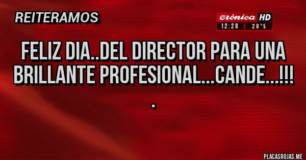 Placas Rojas - Feliz dia..del director para una brillante profesional...CANDE...!!!
.
