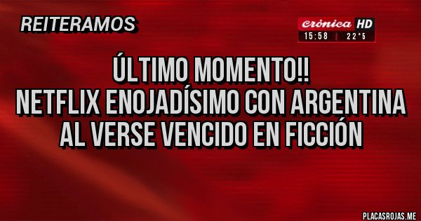 Placas Rojas - Último momento!!
Netflix enojadísimo con Argentina al verse vencido en ficción 