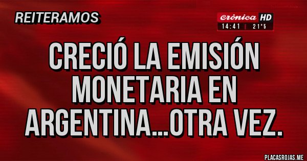 Placas Rojas - Creció la emisión monetaria en Argentina…otra vez.