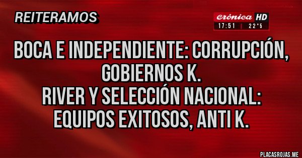 Placas Rojas - Boca e independiente: corrupción, gobiernos k.
River y selección nacional: equipos exitosos, anti k.