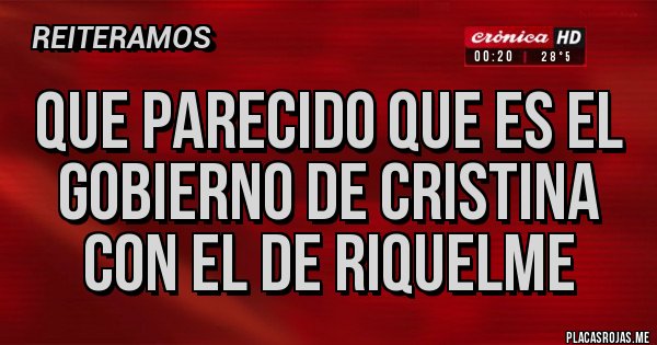 Placas Rojas - Que parecido que es el gobierno de Cristina con el de Riquelme Placas Rojas - Que parecido que es el gobierno de Cristina con el de Riquelme