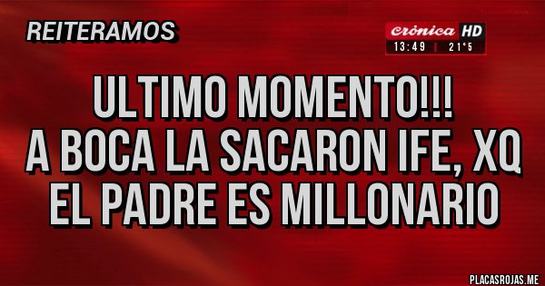Placas Rojas - ULTIMO MOMENTO!!!
 a boca la sacaron IFE, xq el padre es millonario