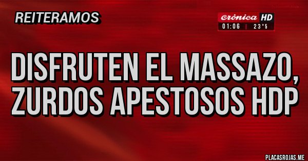 Placas Rojas - DISFRUTEN EL MASSAZO, ZURDOS APESTOSOS HDP Placas Rojas - DISFRUTEN EL MASSAZO, ZURDOS APESTOSOS HDP
