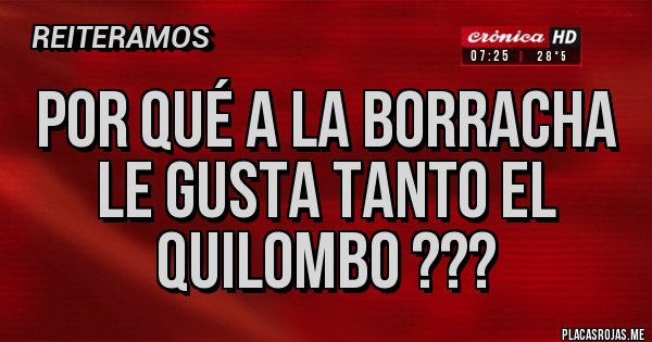 Placas Rojas - Por qué a la borracha le gusta tanto el quilombo ??? Placas Rojas - Por qué a la borracha le gusta tanto el quilombo ???