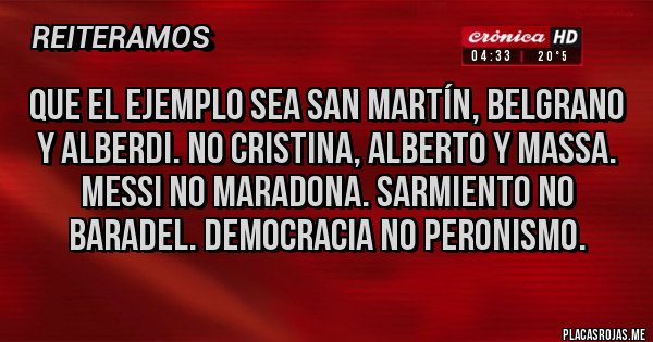 Placas Rojas - Que el ejemplo sea san Martín, belgrano y alberdi. No Cristina, Alberto y Massa. Messi no Maradona. Sarmiento no baradel. Democracia no peronismo.