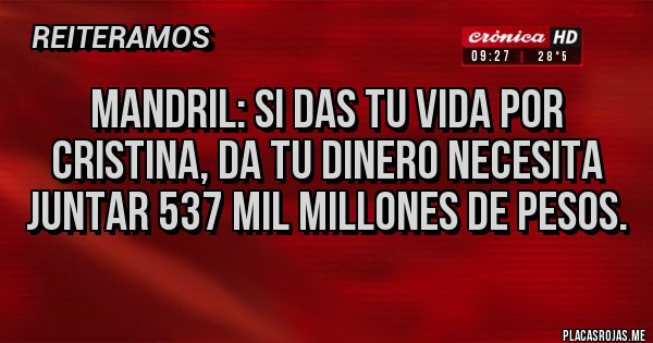 Placas Rojas - Mandril: si das tu vida por Cristina, da tu dinero necesita juntar 537 mil millones de pesos.