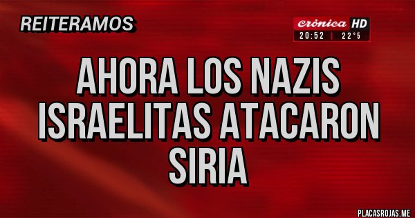 Placas Rojas - Ahora los nazis israelitas atacaron Siria Placas Rojas - Ahora los nazis israelitas atacaron Siria