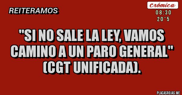 Placas Rojas - ''Si no sale la ley, vamos camino a un paro general'' 
(CGT UNIFICADA).