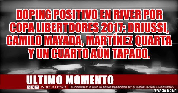 Placas Rojas - Doping POSITIVO en River por Copa Libertdores 2017: Driussi, Camilo Mayada, Martínez Quarta y un cuarto aún tapado.