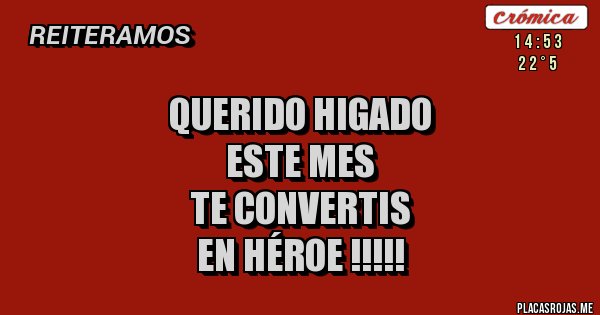 Placas Rojas - QUERIDO HIGADO
ESTE MES
TE CONVERTIS
EN HÉROE !!!!! Placas Rojas - QUERIDO HIGADO
ESTE MES
TE CONVERTIS
EN HÉROE !!!!!