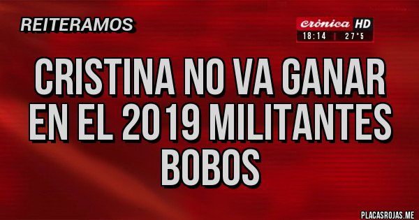 Placas Rojas - cristina no va ganar en el 2019 militantes bobos