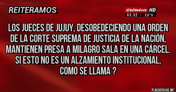 Placas Rojas - Los jueces de Jujuy, desobedeciendo una orden de la Corte Suprema de Justicia de la Nación, mantienen presa a Milagro Sala en una cárcel. Si esto no es un alzamiento institucional, como se llama ?