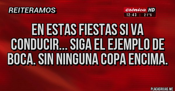 Placas Rojas - EN ESTAS FIESTAS SI VA CONDUCIR... SIGA EL EJEMPLO DE BOCA. SIN NINGUNA COPA ENCIMA.