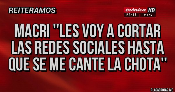 Placas Rojas - Macri ''les voy a cortar las redes sociales hasta que se me cante la chota'' 