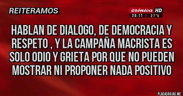 Placas Rojas - HABLAN DE DIALOGO, DE DEMOCRACIA Y RESPETO , Y LA CAMPAÑA MACRISTA ES SOLO ODIO Y GRIETA POR QUE NO PUEDEN MOSTRAR NI PROPONER NADA POSITIVO