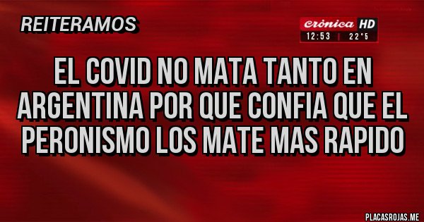 Placas Rojas - EL COVID NO MATA TANTO EN ARGENTINA POR QUE CONFIA QUE EL PERONISMO LOS MATE MAS RAPIDO