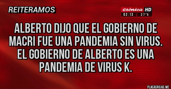 Placas Rojas - ALBERTO DIJO QUE EL GOBIERNO DE MACRI FUE UNA PANDEMIA SIN VIRUS. EL GOBIERNO DE ALBERTO ES UNA PANDEMIA DE VIRUS K.