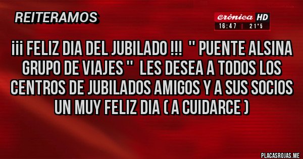 Placas Rojas - ¡¡¡ FELIZ DIA DEL JUBILADO !!!  '' PUENTE ALSINA GRUPO DE VIAJES ''  LES DESEA A TODOS LOS CENTROS DE JUBILADOS AMIGOS Y A SUS SOCIOS UN MUY FELIZ DIA ( A CUIDARCE ) 