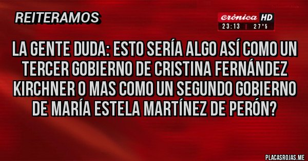 Placas Rojas - La gente duda: Esto sería algo así como un tercer gobierno de Cristina Fernández Kirchner o mas como un segundo gobierno de María Estela Martínez de Perón? Placas Rojas - La gente duda: Esto sería algo así como un tercer gobierno de Cristina Fernández Kirchner o mas como un segundo gobierno de María Estela Martínez de Perón?