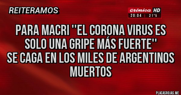 Placas Rojas - Para Macri ''el corona virus es solo una gripe más fuerte''
Se caga en los Miles de argentinos muertos