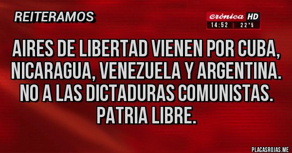 Placas Rojas - Aires de libertad vienen por cuba, Nicaragua, Venezuela y argentina. No a las dictaduras comunistas. Patria libre. Placas Rojas - Aires de libertad vienen por cuba, Nicaragua, Venezuela y argentina. No a las dictaduras comunistas. Patria libre.
