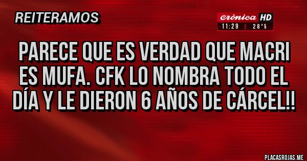 Placas Rojas - PARECE QUE ES VERDAD QUE MACRI ES MUFA. CFK LO NOMBRA TODO EL DÍA Y LE DIERON 6 AÑOS DE CÁRCEL!! Placas Rojas - PARECE QUE ES VERDAD QUE MACRI ES MUFA. CFK LO NOMBRA TODO EL DÍA Y LE DIERON 6 AÑOS DE CÁRCEL!!