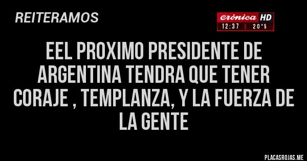 Placas Rojas - Eel proximo presidente de Argentina tendra que tener coraje , templanza, y la fuerza de la gente 