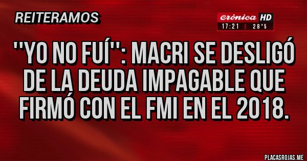Placas Rojas - ''yo no fuí'': macri se desligó de la deuda impagable que firmó con el FMI en el 2018.