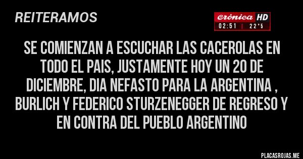 Placas Rojas - se comienzan a escuchar las cacerolas en todo el pais, justamente hoy un 20 de diciembre, dia nefasto para la argentina , burlich y Federico Sturzenegger de regreso y en contra del pueblo argentino