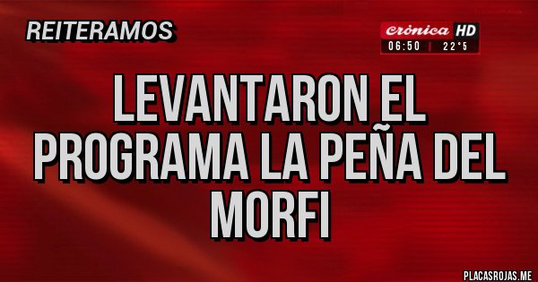 Placas Rojas - LEVANTARON EL PROGRAMA LA PEÑA DEL MORFI Placas Rojas - LEVANTARON EL PROGRAMA LA PEÑA DEL MORFI