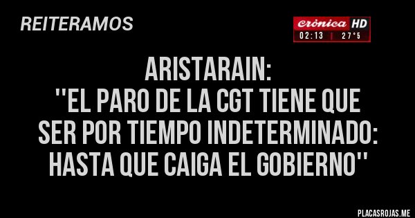 Placas Rojas - ARISTARAIN: 
''El paro de la CGT tiene que 
ser por tiempo indeterminado: 
hasta que caiga el gobierno''