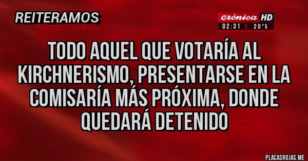 Placas Rojas - Todo aquel que votaría al kirchnerismo, presentarse en la comisaría más próxima, donde quedará detenido