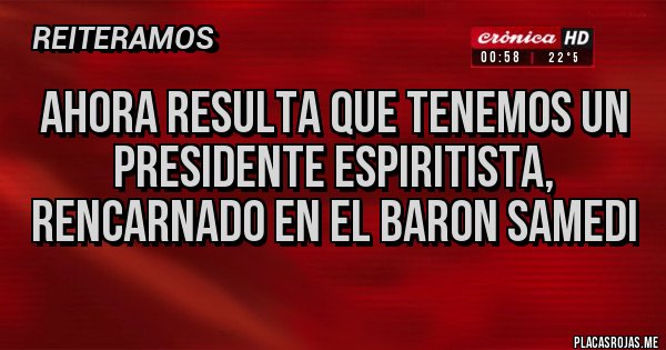 Placas Rojas - Ahora resulta que tenemos un Presidente espiritista, rencarnado en el Baron Samedi 