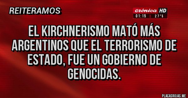 Placas Rojas - El kirchnerismo mató más argentinos que el terrorismo de estado, fue un gobierno de genocidas. Placas Rojas - El kirchnerismo mató más argentinos que el terrorismo de estado, fue un gobierno de genocidas.