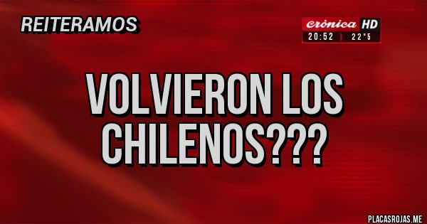 Placas Rojas - VOLVIERON LOS CHILENOS???