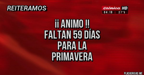 Placas Rojas - ¡¡ ANIMO !!
FALTAN 59 DÍAS 
PARA LA
PRIMAVERA
