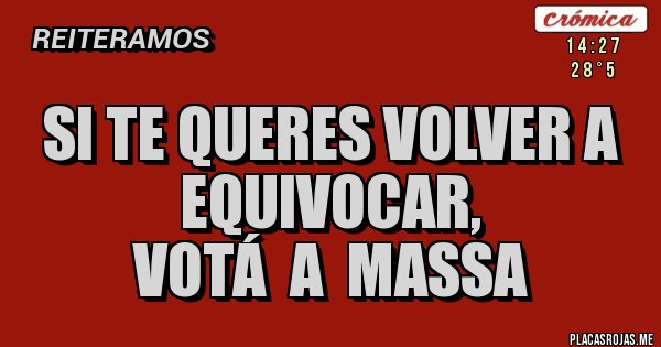 Placas Rojas - Si te queres volver a equivocar,
Votá  a  Massa 