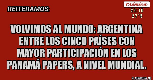 Placas Rojas - VOLVIMOS AL MUNDO: ARGENTINA ENTRE LOS CINCO PAÍSES CON MAYOR PARTICIPACIÓN EN LOS PANAMÁ PAPERS, A NIVEL MUNDIAL.