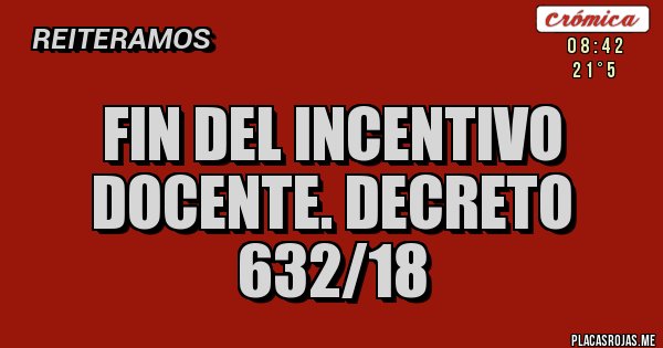 Placas Rojas - FIN DEL INCENTIVO DOCENTE. DECRETO 632/18