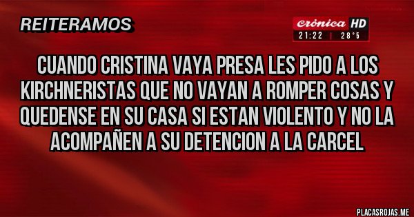 Placas Rojas - cuando cristina vaya presa les pido a los KIRCHNERISTAS que no vayan a ROMPER COSAS y quedense EN SU CASA SI ESTAN VIOLENTO Y no la ACOMPAÑEN A su DETENCION A LA CARCEL