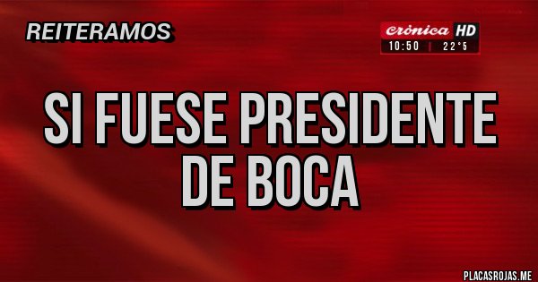 Placas Rojas - Si fuese presidente de BOCA