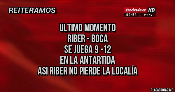 Placas Rojas - ULTIMO MOMENTO
RIBER - BOCA
SE JUEGA 9 -12 
EN LA ANTARTIDA
ASI RIBER NO PIERDE LA LOCALÍA