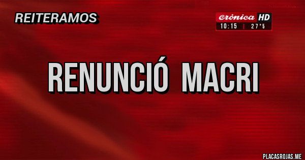 Placas Rojas - Renunció  macri 