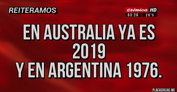 Placas Rojas - En Australia ya es 2019 
y en argentina 1976.
