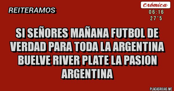 Placas Rojas - Si señores mañana futbol de verdad para toda la argentina buelve RIVER PLATE la pasion argentina Placas Rojas - Si señores mañana futbol de verdad para toda la argentina buelve RIVER PLATE la pasion argentina